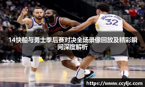 米兰·(milan)中国官方网站14快船与勇士季后赛对决全场录像回放及精彩瞬间深度解析